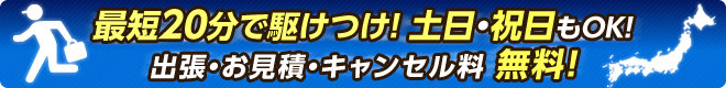 最短20分で駆けつけ!土日・祝日もOK!出張・お見積・キャンセル料無料!